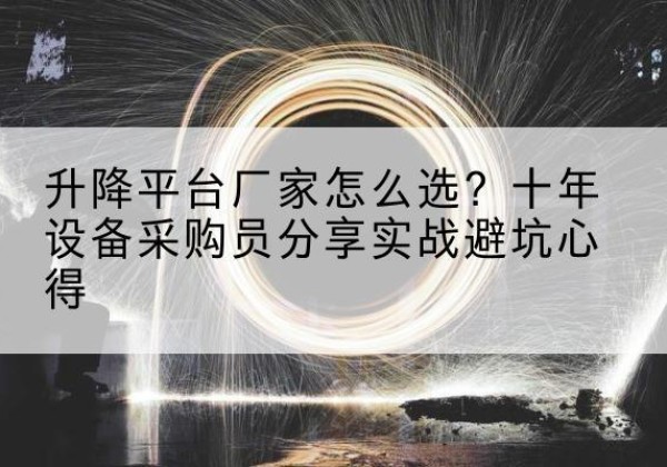 桑植升降平台厂家-怎么选？十年设备采购员分享实战避坑心得