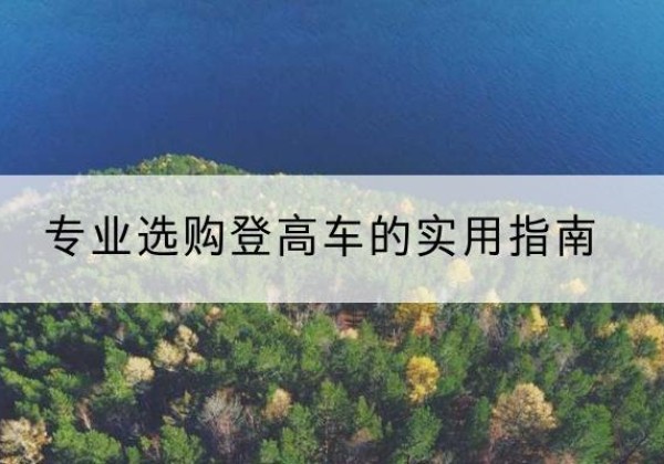 桑植电动登高车厂家推荐-专业选购登高车的实用指南