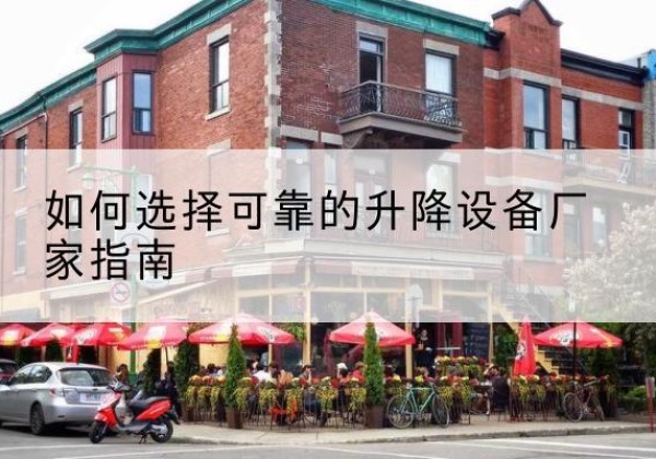 桑植电动升降机厂家-如何选择可靠的升降设备厂家指南